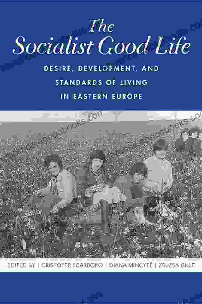 A Vivid And Thought Provoking Book Cover Of 'The Socialist Good Life', Featuring Vibrant Colors And Bold Typography That Captures The Essence Of The Socialist Movement. The Socialist Good Life: Desire Development And Standards Of Living In Eastern Europe