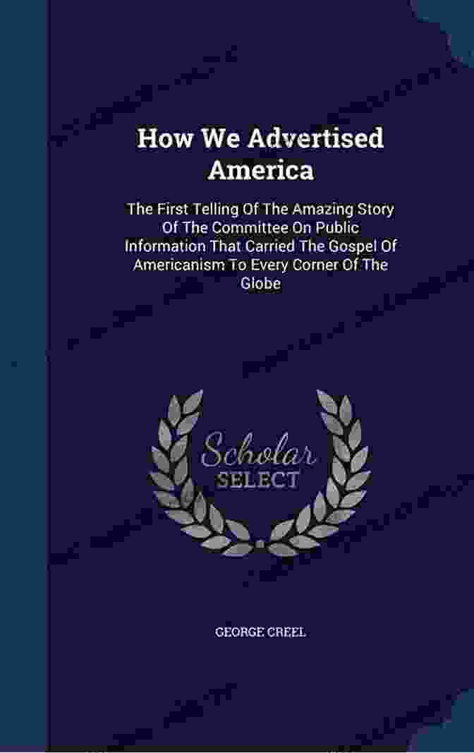 Book Cover Of 'How We Advertised America' How We Advertised America: The First Telling Of The Amazing Story Of The Committee On Public Information That Carried The Gospel Of Americanism To Every Corner Of The Globe