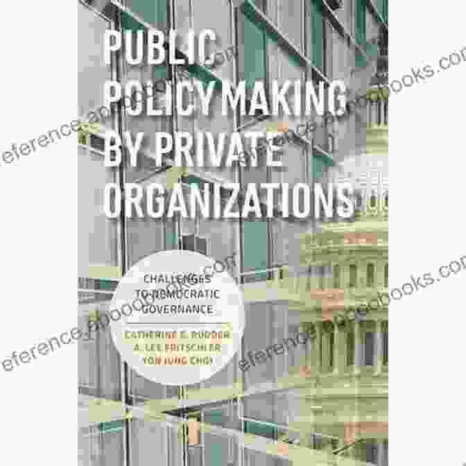 Public Policymaking By Private Organizations: A Comprehensive Guide Public Policymaking By Private Organizations: Challenges To Democratic Governance