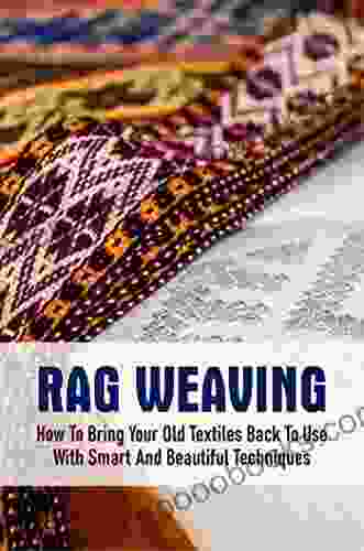 Rag Weaving: How To Bring Your Old Textiles Back To Use With Smart And Beautiful Techniques