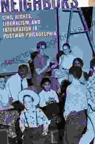 Making Good Neighbors: Civil Rights Liberalism And Integration In Postwar Philadelphia