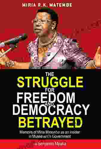 The Struggle For Freedom Democracy Betrayed: Memoirs Of Miria Matembe As An Insider In Museveni S Government