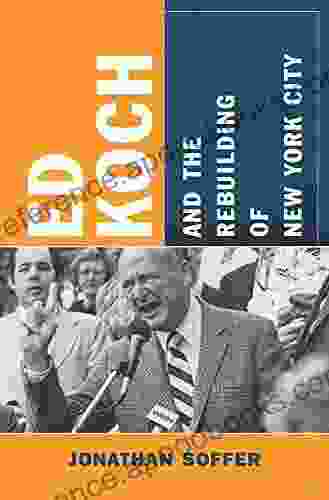 Ed Koch And The Rebuilding Of New York City (Columbia History Of Urban Life)