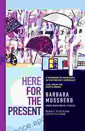 Here For The Present: A Grammar Of Happiness In The Present Imperfect Live From The Poet S Perch (PACIFIC GROVE BOOKS)