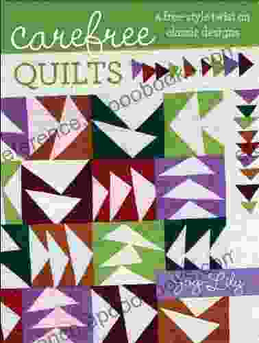 Carefree Quilts: A Free Style Twist on Classic Designs