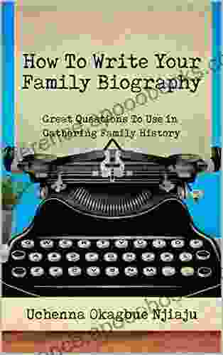 How To Write Your Family Biography: Great Questions To Use In Gathering Family History