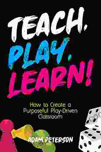 Teach Play Learn : How To Create A Purposeful Play Driven Classroom