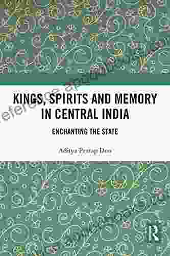 Kings Spirits And Memory In Central India: Enchanting The State