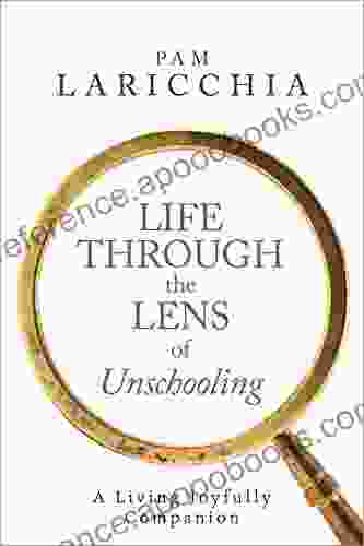 Life Through the Lens of Unschooling: A Living Joyfully Companion (Living Joyfully with Unschooling 3)