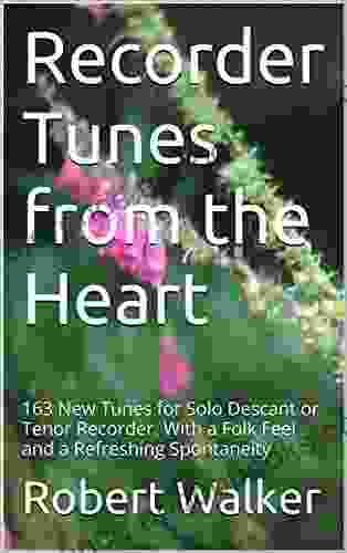 Recorder Tunes from the Heart: 163 New Tunes for Solo Descant or Tenor Recorder With a Folk Feel and a Refreshing Spontaneity