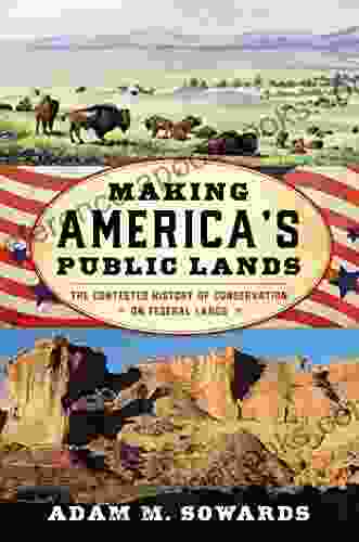 Making America S Public Lands: The Contested History Of Conservation On Federal Lands (American Ways)