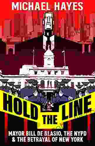 Hold The Line: Mayor Bill De Blasio The NYPD The Betrayal Of New York