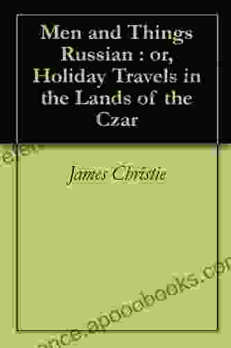 Men And Things Russian : Or Holiday Travels In The Lands Of The Czar