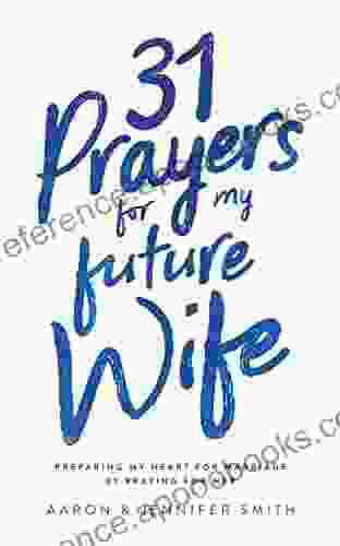 31 Prayers For My Future Wife: Preparing My Heart For Marriage By Praying For Her