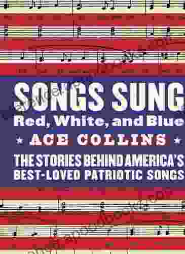 Songs Sung Red White and Blue: The Stories Behind America s Best Loved Patriotic Songs