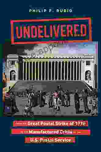 Undelivered: From the Great Postal Strike of 1970 to the Manufactured Crisis of the U S Postal Service