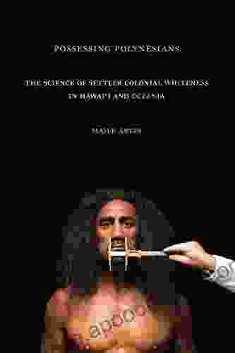 Possessing Polynesians: The Science Of Settler Colonial Whiteness In Hawai`i And Oceania