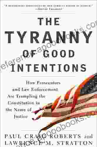 The Tyranny of Good Intentions: How Prosecutors and Law Enforcement Are Trampling the Constitution in the Name of Justice