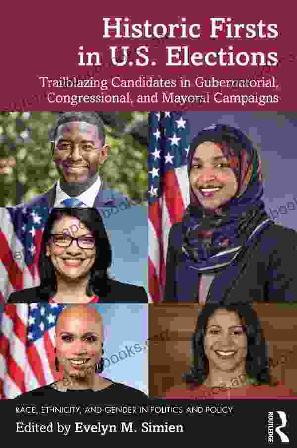 Historic Firsts In U S Elections: Trailblazing Candidates In Gubernatorial Congressional And Mayoral Campaigns (Race Ethnicity And Gender In Politics And Policy)