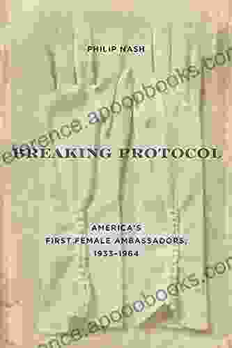 Breaking Protocol: America S First Female Ambassadors 1933 1964 (Studies In Conflict Diplomacy And Peace)