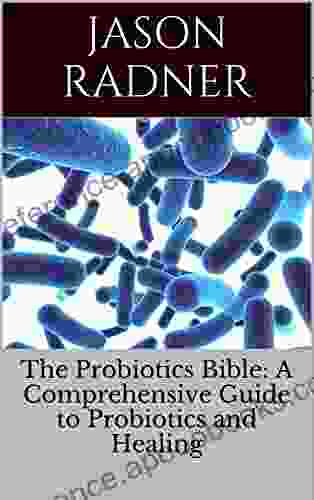 The Probiotics Bible: A Comprehensive Guide To Probiotics Prebiotics And Natural Healing (Crohn S Disease Gastrointestinal Disorders Stomach Aches Digestive Disorders Abdominal Pain GERD)