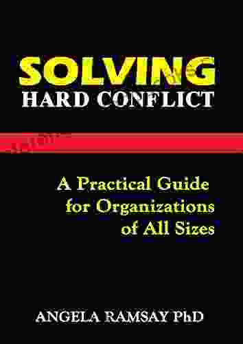 Solving Hard Conflict: A Practical Guide For Organizations Of All Sizes