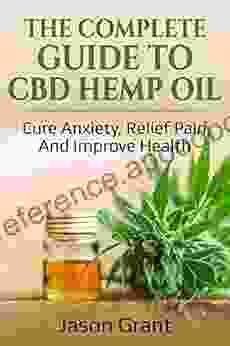 The Complete Guide To CBD Hemp Oil: Cure Anxiety Relief Pain And Improve Health