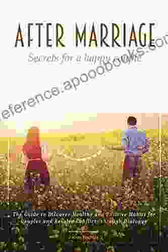 After Marriage Secrets For A Happy Couple: The Guide To Discover Healthy And Positive Habits For Couples And Resolve Conflicts Through Dialogue