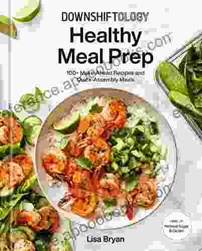 Downshiftology Healthy Meal Prep: 100+ Make Ahead Recipes And Quick Assembly Meals: A Gluten Free Cookbook