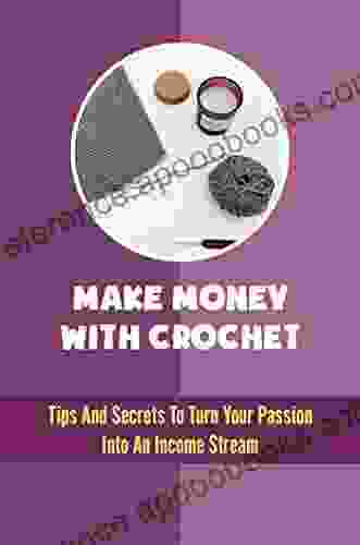 Make Money With Crochet: Tips And Secrets To Turn Your Passion Into An Income Stream