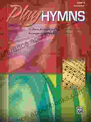 Play Hymns 4: 11 Intermediate Piano Arrangements Of Traditional Favorites: 11 Piano Arrangements Of Traditional Favorites