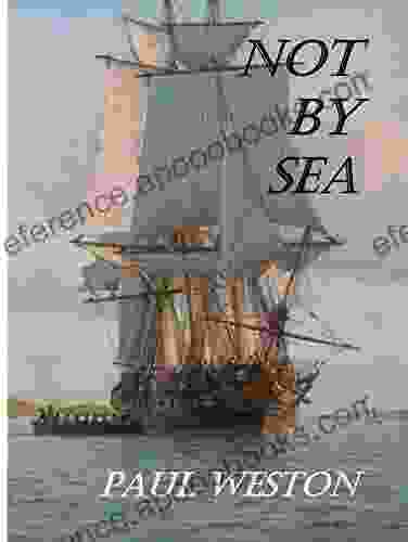 Not By Sea: Sequel To Weymouth Bound A New Historical Novel From Paul Weston