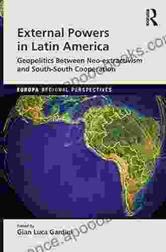 External Powers In Latin America: Geopolitics Between Neo Extractivism And South South Cooperation (Europa Regional Perspectives)